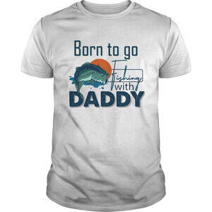 Born To Go Fishing With Daddy Shirt